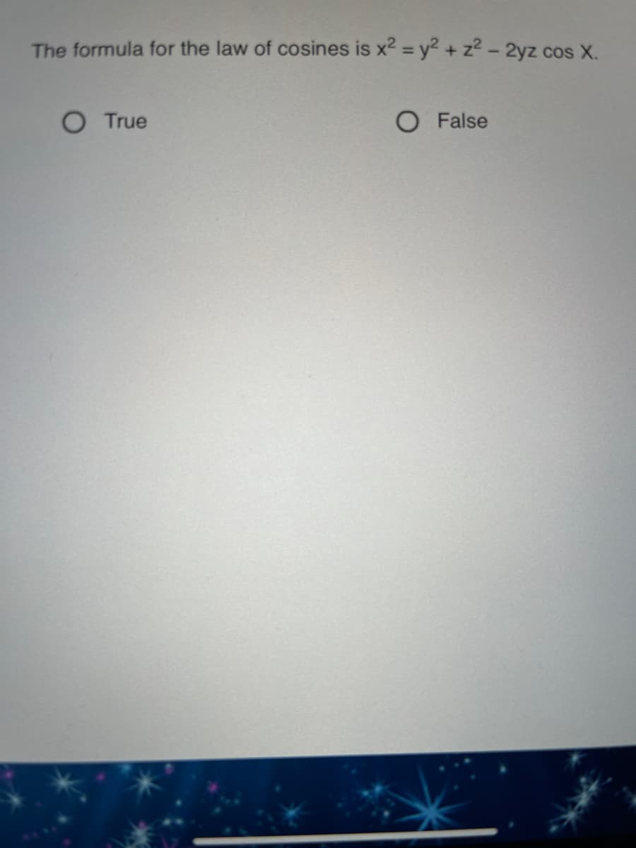 The formula for the law of cosines is x2 = y2 + z² – 2yz cos X.
O True
O False
