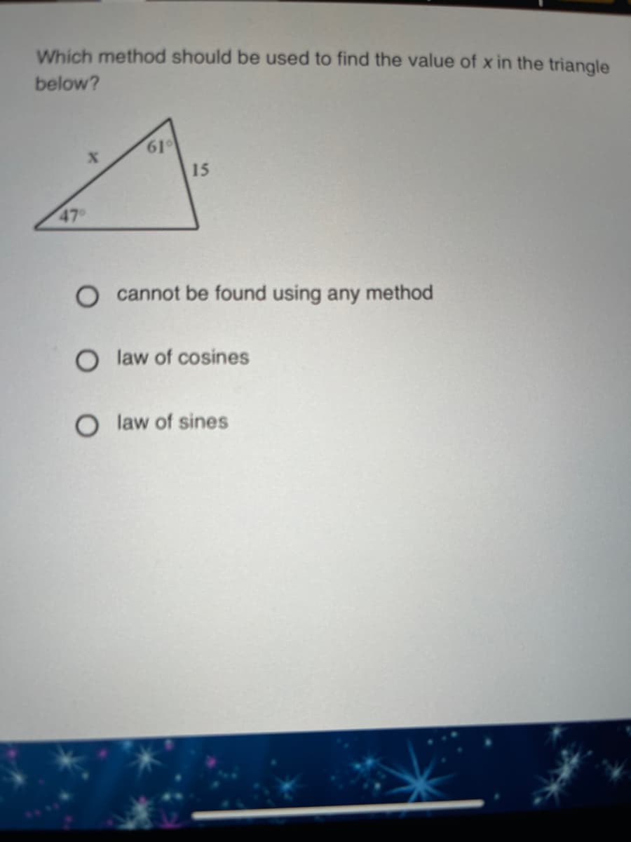 Which method should be used to find the value of x in the triangle
below?
61°
15
47
O cannot be found using any method
O law of cosines
law of sines
