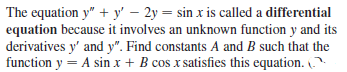 The equation y" + y' – 2y = sin x is called a differential
equation because it involves an unknown function y and its
derivatives y' and y". Find constants A and B such that the
function y = A sin x + B cos x satisfies this equation.
