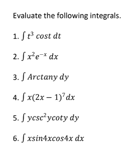 Evaluate the following integrals.
1. ft³ cost dt
2. f x² ex dx
3. f Arctany dy
4. fx(2x - 1)'dx
5. Sycsc²ycoty dy
6. f xsin4xcos4x dx