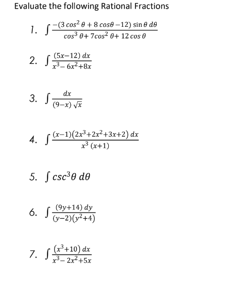 Evaluate the following Rational Fractions
-(3 cos² 0 + 8 cose-12) sin 0 de
cos³ 0+7cos² 0+ 12 cos 0
1. S
(5x-12) dx
2. S x³-6x²+8x
dx
(9-x) √x
3. S
4. f(x−1)(2x³+2x²+3x+2) dx
x³ (x+1)
5. csc ³0 de
(9y+14) dy
(y-2)(x²+4)
6. S.
7. f (x²+10) dx
S
x³ 2x²+5x