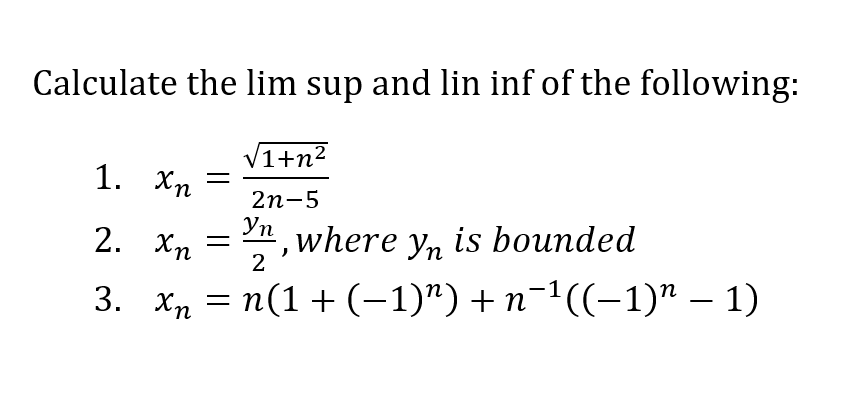 Calculate the lim sup and lin inf of the following:
√1+n²
2n-5
1.
Χη =
2.
Χη =
where Yn is bounded
3. Xn = n(1+(−1)n)+n-1((−1)” – 1)
Yn
2