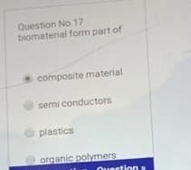 Question No. 17
biomaterial form part of
composite material
semi conductors
plastics
organic polymers
Duertion

