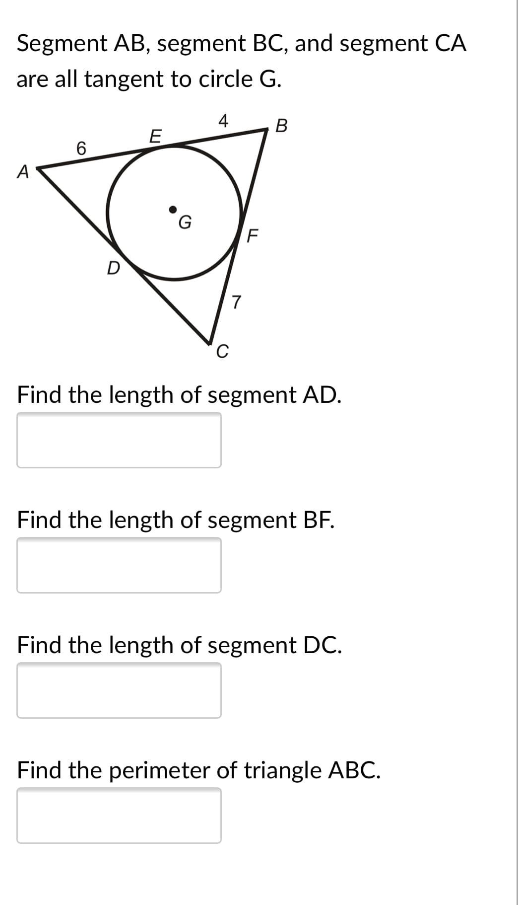 Segment AB, segment BC, and segment CA
are all tangent to circle G.
4
В
E
6.
A
D
7
Find the length of segment AD.
Find the length of segment BF.
Find the length of segment DC.
Find the perimeter of triangle ABC.
