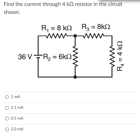 Find the current through 4 k2 resistor in the circuit
shown.
R, = 8 k2
R3 = 8kN
36 V-R, = 6kN;
1 mA
O 1.5 mA
0.5 mA
2.0 mA
UY D =
