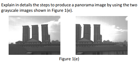 Explain in details the steps to produce a panorama image by using the two
grayscale images shown in Figure 1(e).
Figure 1(e)
