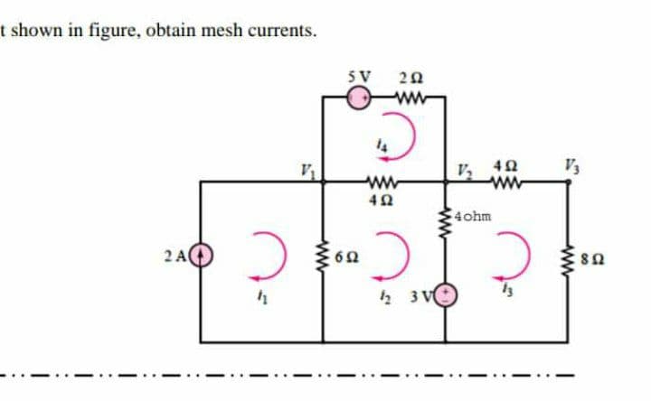 t shown in figure, obtain mesh currents.
5 V
20
ww
v, 40
ww
V3
4ohm
2 A
ww
