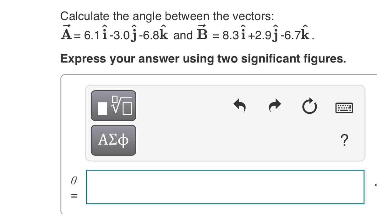 Calculate the angle between the vectors:
A= 6.11-3.0j-6.8k and
B = 8.3î +2.9j-6.7k.
Express your answer using two significant figures.
?
