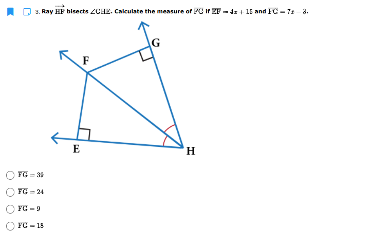 3. Ray HP bisects ZGHE. Calculate the measure of FG if EF = 4x + 15 and FG = 7a – 3.
G
F
E
H
FG =
= 39
FG = 24
FG = 9
%3D
FG = 18
