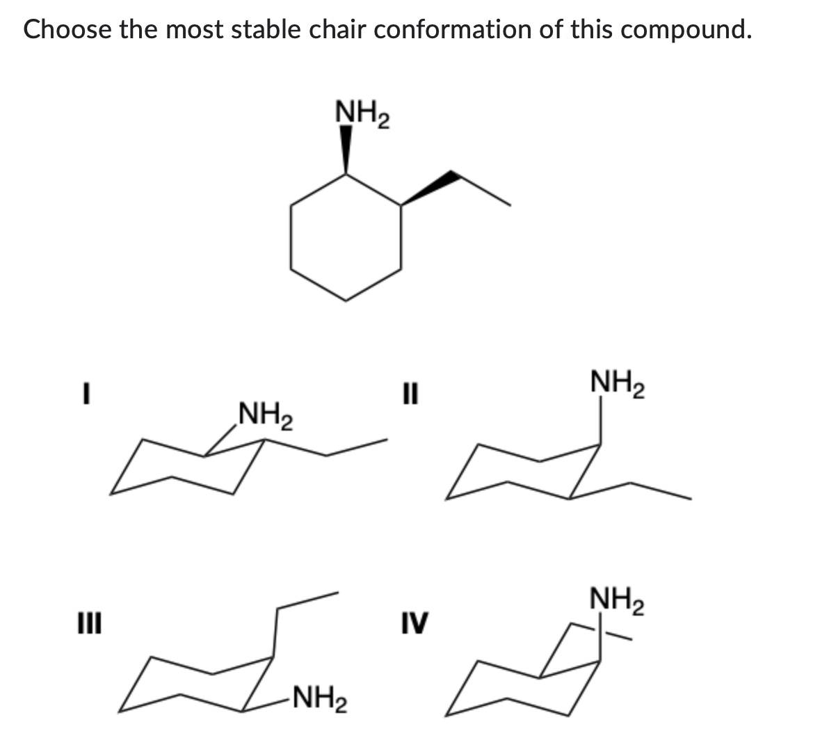 Choose the most stable chair conformation of this compound.
III
NH₂
NH₂
11
-NH₂
تھے کے
NH₂
IV