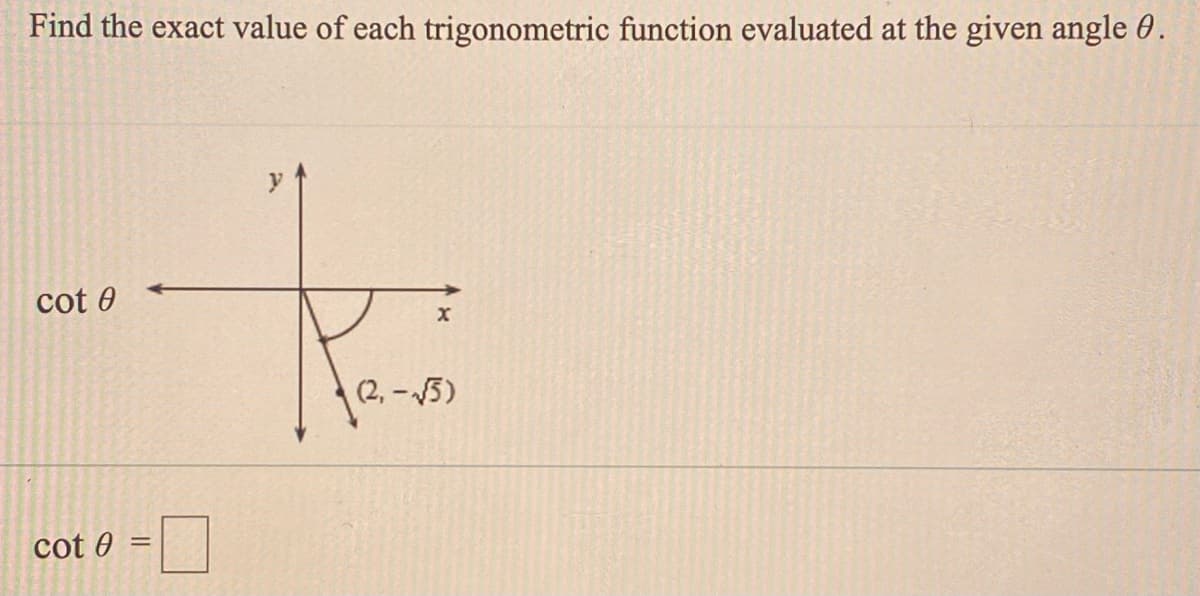 Find the exact value of each trigonometric function evaluated at the given angle 0.
cot 0
(2,-5)
cot 0
