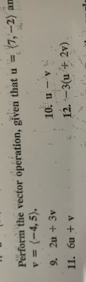 Perform the vector operation, given that u =
v = {-4, 5).
* A-'n 0
12. -3(u + 2v).
9. 2u + 3v
11. 6u + v
