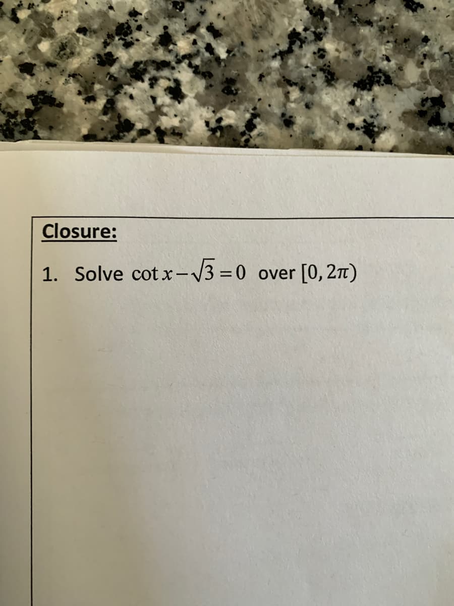 Closure:
1. Solve cot x-V3 =0 over [0, 2)

