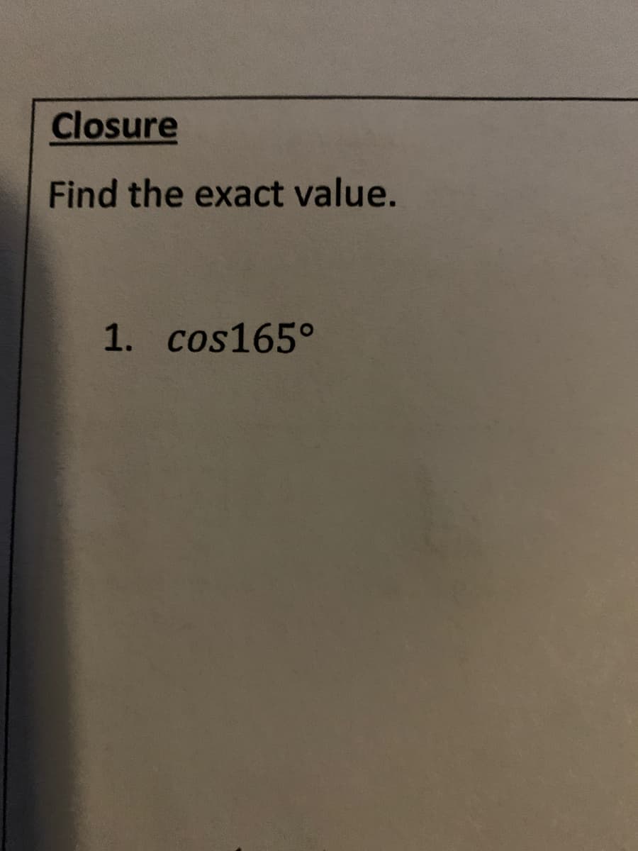 Closure
Find the exact value.
1. cos165°

