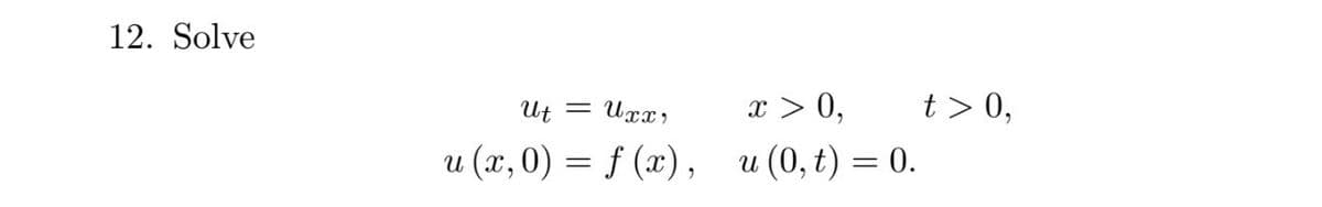 12. Solve
Ut =
Uxx,
x > 0,
t > 0,
u (x, 0) = f (x), u (0, t) = 0.
