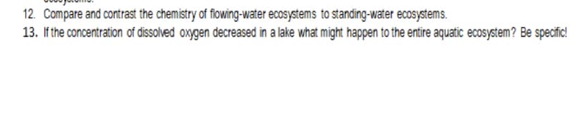 12. Compare and contrast the chemistry of flowing-water ecosystems to standing-water ecosystems.
13. If the concentration of dissolved oxygen decreased in a lake what might happen to the entire aquatic ecosystem? Be specific!
