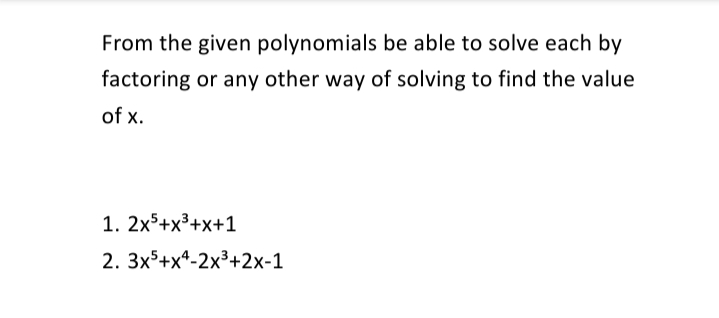 From the given polynomials be able to solve each by
factoring or any other way of solving to find the value
of x.
1. 2x5+x³+x+1
2. 3x5+x*-2x³+2x-1
