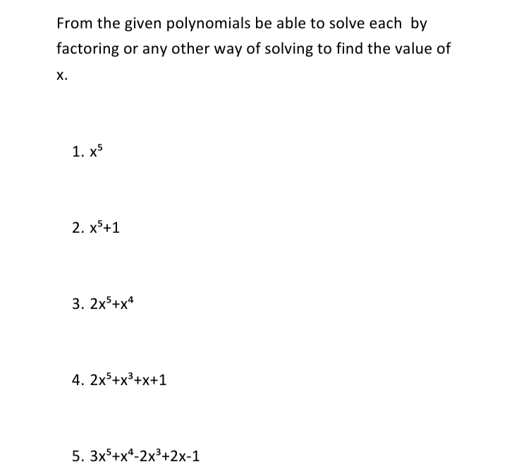 From the given polynomials be able to solve each by
factoring or any other way of solving to find the value of
х.
1. х5
2. xS+1
3. 2x+x*
4. 2x°+x³+x+1
5. 3x5+x*-2x³+2x-1
