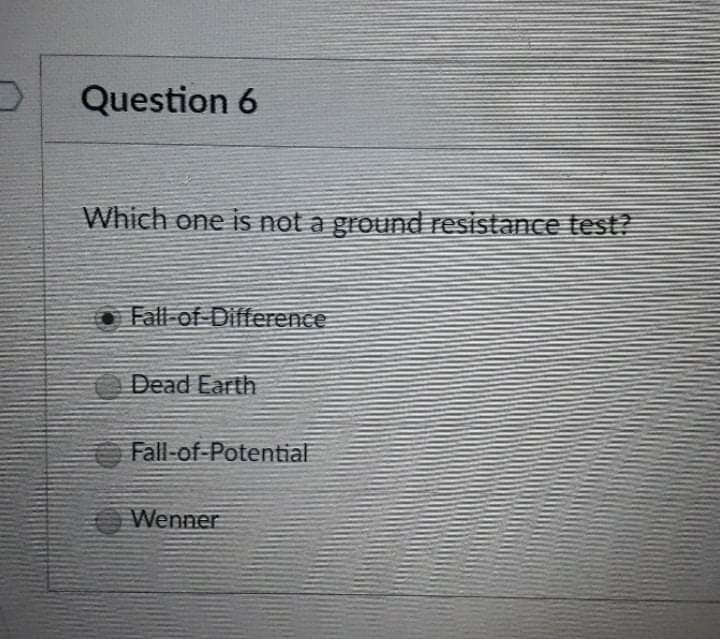 Question 6
Which one is not a ground resistance test?
O Fall-of Difference
Dead Earth
Fall-of-Potential
Wenner

