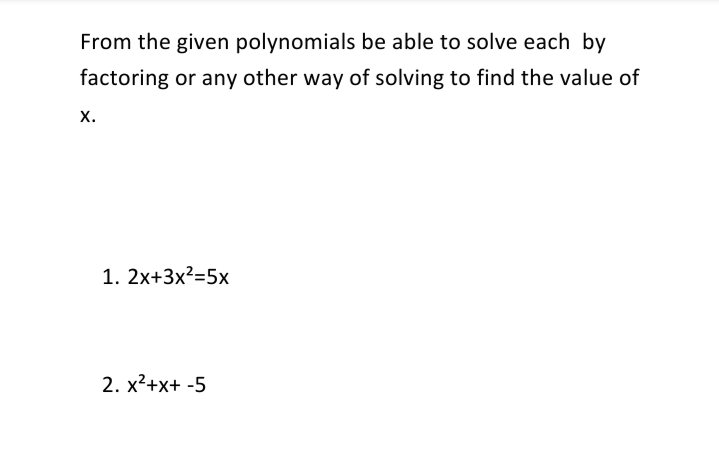 From the given polynomials be able to solve each by
factoring or any other way of solving to find the value of
х.
1. 2x+3x²=5x
2. х?+x+ -5
