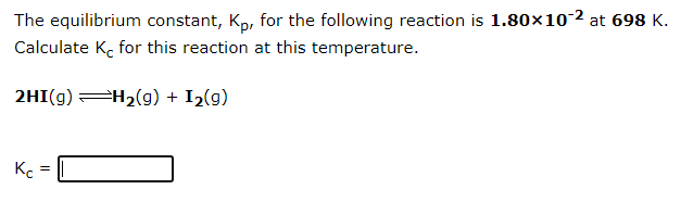 The equilibrium constant, Kp, for the following reaction is 1.80x10-2 at 698 K.
Calculate K, for this reaction at this temperature.
2HI(g) H2(g) + I2(g)
Ko
