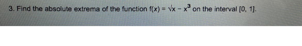 3. Find the absolute extrema of the function f(x) = Vx -
x on the interval [0, 1].
%3D

