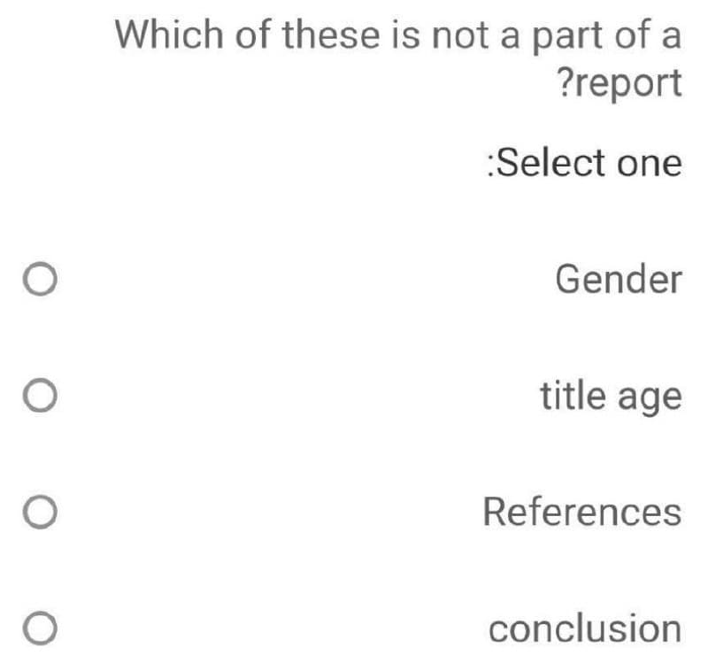 O
O
O
O
Which of these is not a part of a
?report
Select one
Gender
title age
References
conclusion
