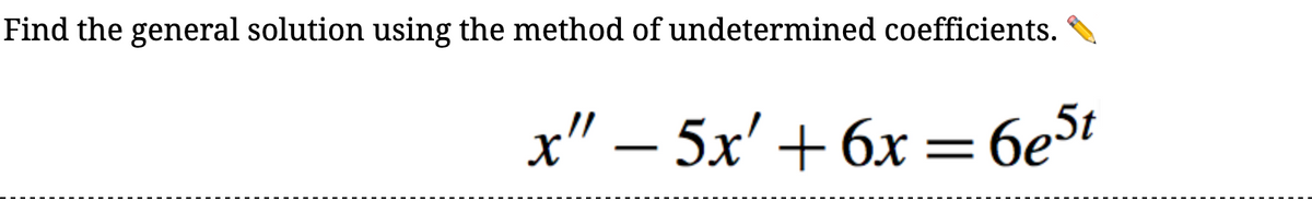 Find the general solution using the method of undetermined coefficients.
x" − 5x' +6x = 6e5t