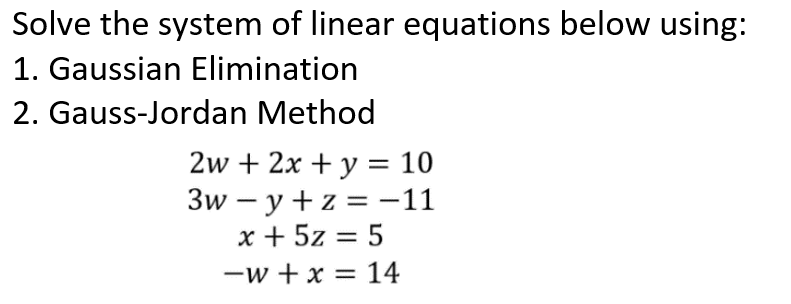 Solve the system of linear equations below using:
1. Gaussian Elimination
2. Gauss-Jordan Method
2w + 2x + y = 10
3w – y +z =-11
x + 5z = 5
-w + x = 14
|
%D
