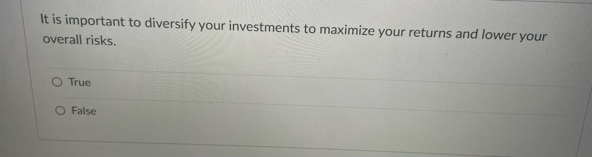 It is important to diversify your investments to maximize your returns and lower your
overall risks.
O True
False
