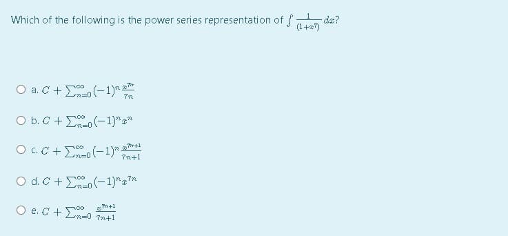 Which of the following is the power series representation of f
(1+e7 de?
(1+7)
O a. C +Eo(-1)*
72
O b. C + E (-1)***
m%=D0
O c.C + (-1) s*
m%3D0
7n+1
O d. C + Eo (-1)*"*
23D0
O e. C + E-o
m+1
n=0 7n+1
