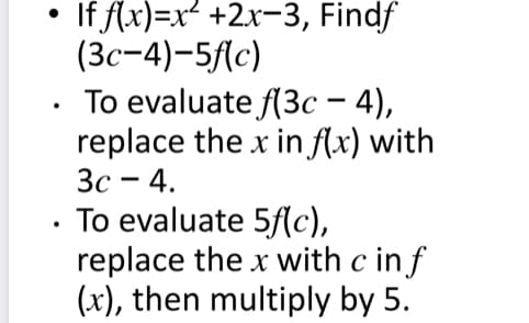 If f(x)=x +2x-3, Findf
(Зс-4)-5/c)
Тo evaluate f(3с — 4),
replace the x in f(x) with
Зс — 4.
To evaluate 5f(c),
replace the x with c inf
(x), then multiply by 5.
