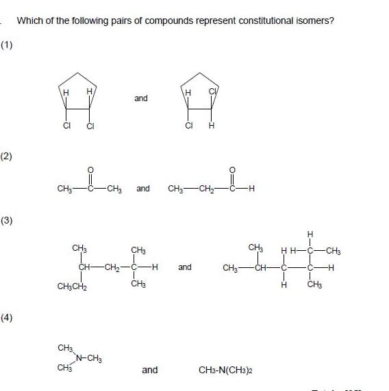 Which of the following pairs of compounds represent constitutional isomers?
(1)
H,
and
CI
H
(2)
CH3-
-CH3
and
CH3-CH2-
H.
(3)
H.
CH3
CH3
CH3
H H-
-CH3
CH-
-CH2-
H-
and
CH3-
CH
C-
H-
CH3CH2
CH3
(4)
CH3.
N-CH3
CH
and
CH3-N(CH3)2
