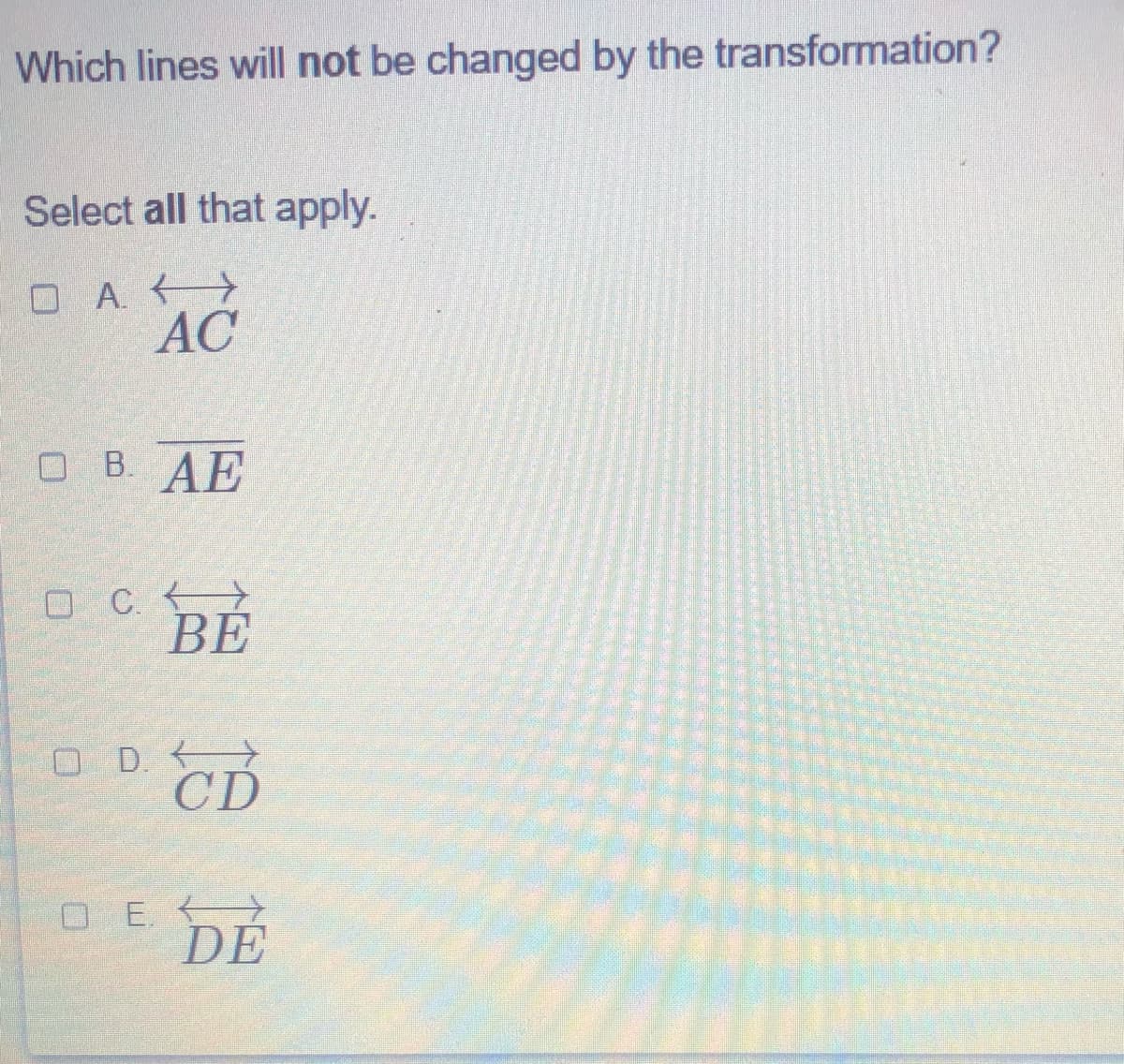 Which lines will not be changed by the transformation?
Select all that apply.
OA. >
AC
OB AE
O C. >
ВЕ
OD CD
O E.
DE
