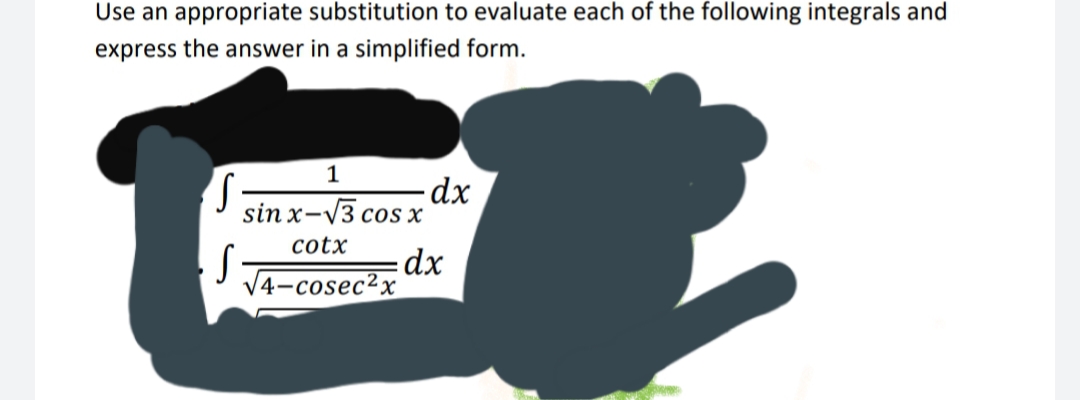 Use an appropriate substitution to evaluate each of the following integrals and
express the answer in a simplified form.
1
sin x-V3
-dx
cOS X
cotx
dx
V4-cosec²x

