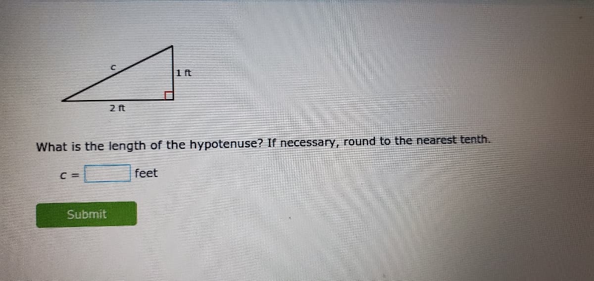 1ft
What is the length of the hypotenuse? If necessary, round to the nearest tenth.
feet
Submit
