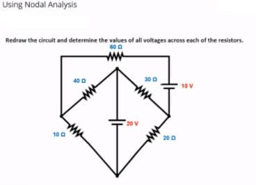 Using Nodal Analysis
Redraw the circuit and determine the values of all voltages across each of the resistors.
60 0
ww
40 a
30 0
10 V
20 V
10 0
20 0
