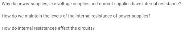 Why do power supplies, like voltage supplies and current supplies have internal resistance?
How do we maintain the levels of the internal resistance of power supplies?
How do internal resistances affect the circuits?
