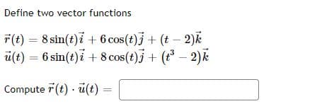 Define two vector functions
7(t) = 8 sin(t)i + 6 cos(t)+ (t - 2)k
ü(t) = 6 sin(t)i + 8 cos(t)j + (t – 2)k
Compute 7 (t) ü(t)

