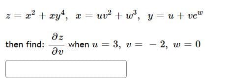 z = x2 + xy4, x = uv? + w°, y = u + ve"
az
when u = 3, v = - 2, w = 0
dv
then find:
