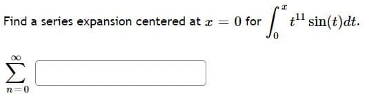 Find a series expansion centered at x
O for
t" sin(t)dt.
Σ
n=0
