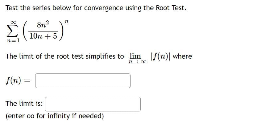 Test the series below for convergence using the Root Test.
n
8n?
10n + 5
n=1
The limit of the root test simplifies to lim
|f(n)| where
n- 00
f(n)
The limit is:
(enter oo for infinity if needed)
