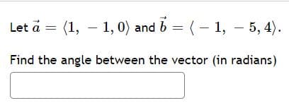 Let a =
(1, – 1, 0) and b = (- 1, – 5, 4).
Find the angle between the vector (in radians)
