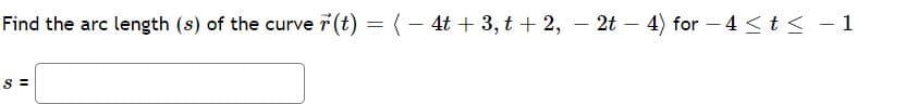 Find the arc length (s) of the curve 7(t) = (- 4t + 3, t + 2, – 2t – 4) for - 4 < t< - 1
