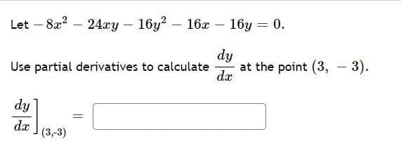 Let - 8x? – 24xy – 16y2 – 16x – 16y = 0.
dy
at the point (3, - 3).
dx
Use partial derivatives to calculate
dy
dx
(3,-3)
