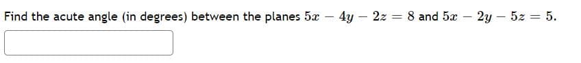 Find the acute angle (in degrees) between the planes 5x
4y – 2z = 8 and 5x – 2y – 5z = 5.
