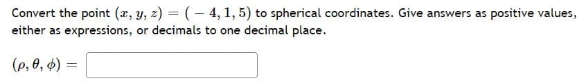 Convert the point (x, y, z) = (- 4, 1, 5) to spherical coordinates. Give answers as positive values,
either as expressions, or decimals to one decimal place.
(р, ө, ф) %—D
