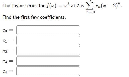 The Taylor series for f(x) = a° at 2 is Cn (x – 2)".
n=0
Find the first few coefficients.
co
C1 =
C2
C3
C4 =
||
||
|| ||
