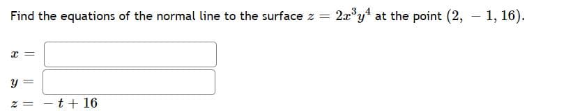Find the equations of the normal line to the surface z =
2x°y4 at the point (2, – 1, 16).
y =
z = - t+ 16
