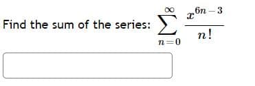 бп - 3
Find the sum of the series:
n!
n=0
